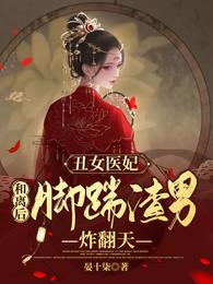 丑女医妃：和离后脚踹渣男炸翻天