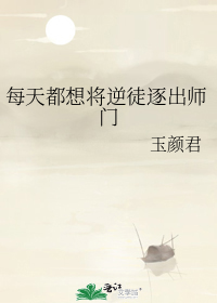 每天都想将逆徒逐出师门